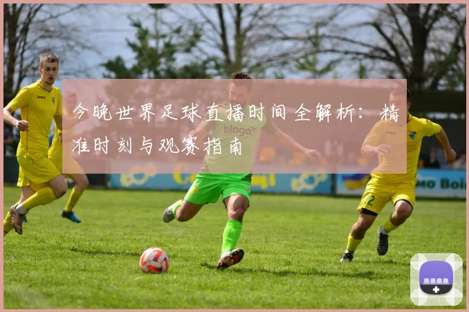 今晚世界足球直播时间全解析：精准时刻与观赛指南