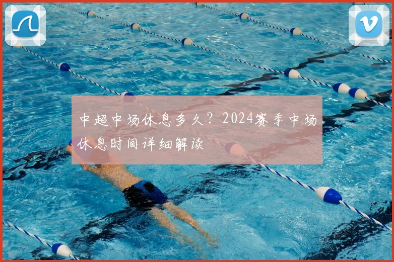 中超中场休息多久？2024赛季中场休息时间详细解读