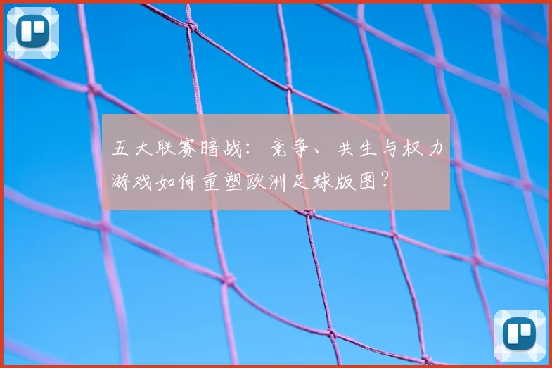 五大联赛暗战:竞争、共生与权力游戏如何重塑欧洲足球版图?