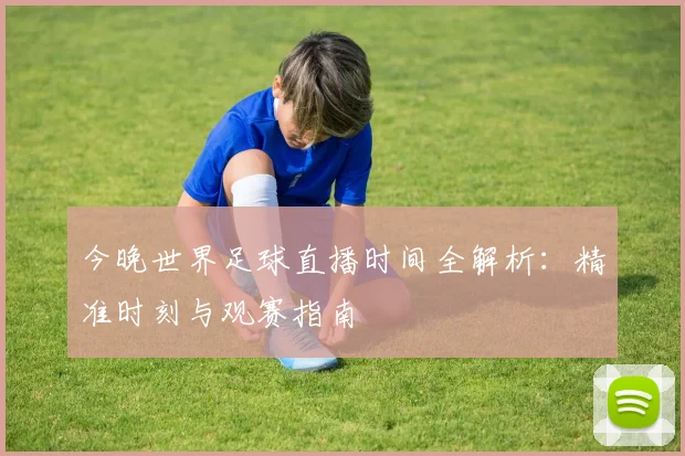 今晚世界足球直播时间全解析:精准时刻与观赛指南