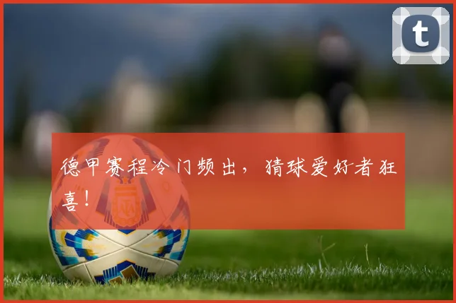 德甲赛程冷门频出，猜球爱好者狂喜！
