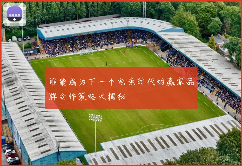 谁能成为下一个电竞时代的赢家品牌合作策略大揭秘
