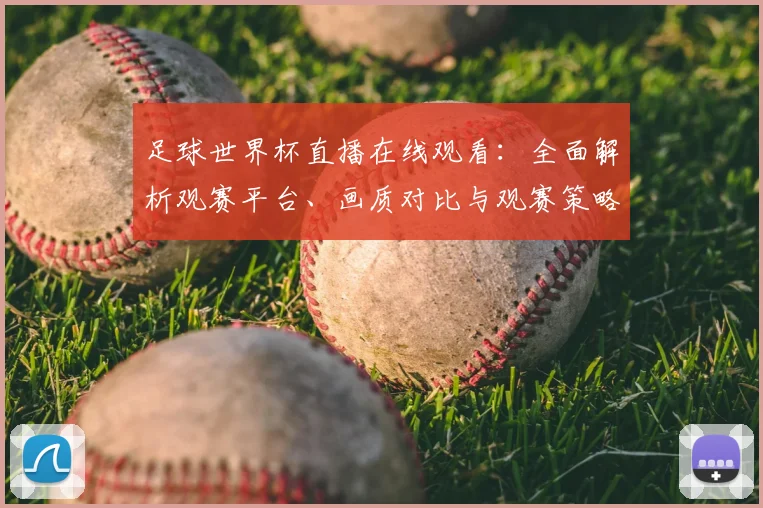 足球世界杯直播在线观看：全面解析观赛平台、画质对比与观赛策略