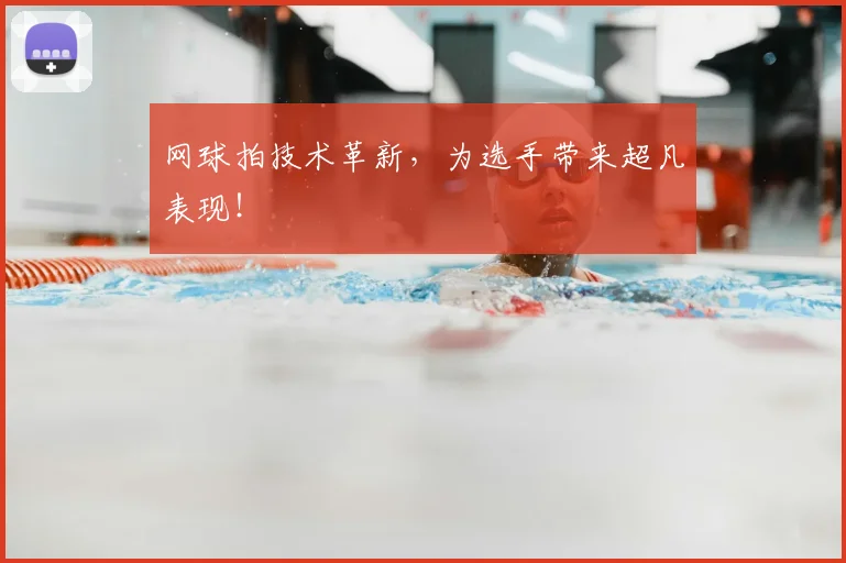 网球拍技术革新,为选手带来超凡表现!