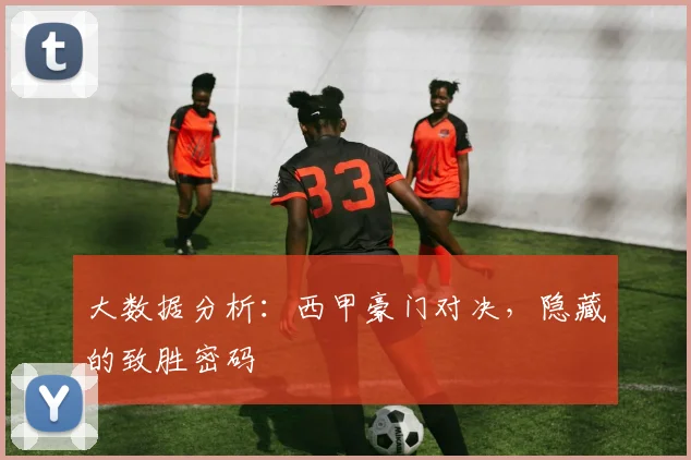 大数据分析：西甲豪门对决，隐藏的致胜密码
