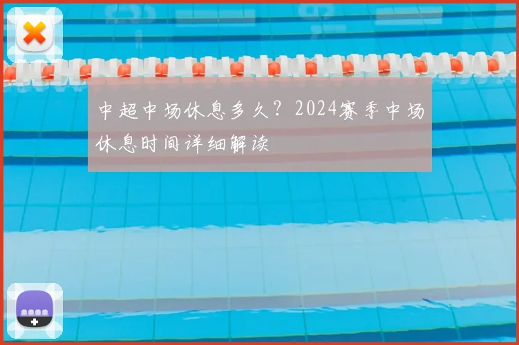 中超中场休息多久？2024赛季中场休息时间详细解读