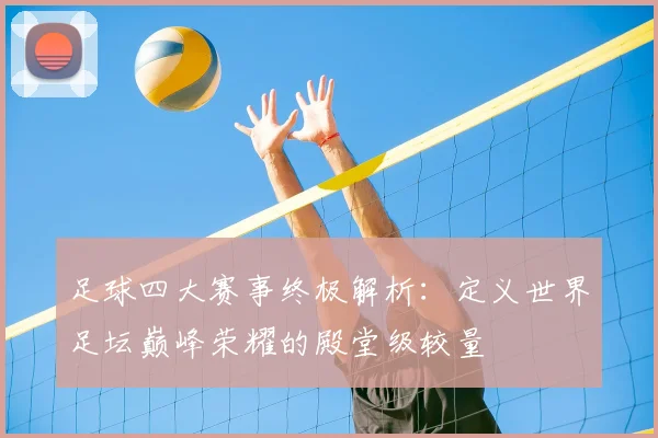 足球四大赛事终极解析：定义世界足坛巅峰荣耀的殿堂级较量