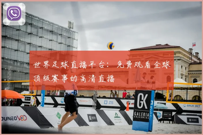 世界足球直播平台：免费观看全球顶级赛事的高清直播