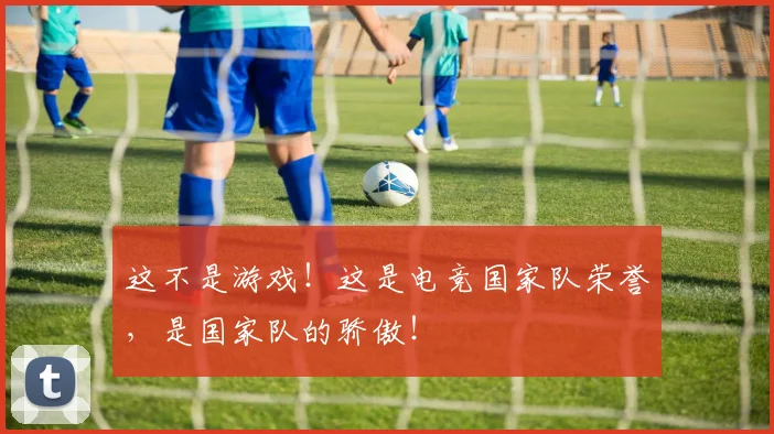 这不是游戏！这是电竞国家队荣誉，是国家队的骄傲！