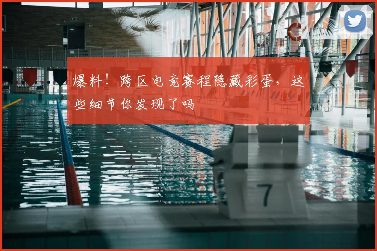 爆料！跨区电竞赛程隐藏彩蛋，这些细节你发现了吗