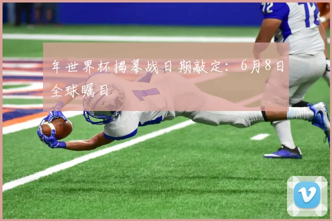 年世界杯揭幕战日期敲定：6月8日全球瞩目